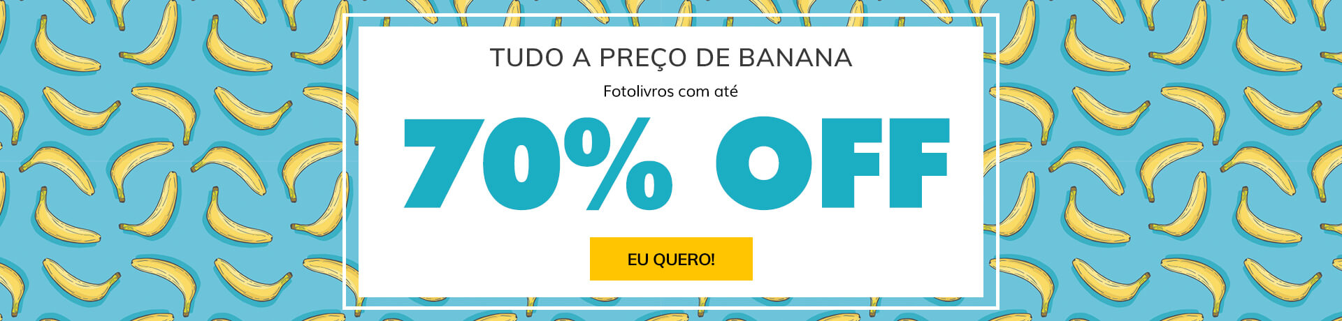 Tudo a preço de banana! Fotolivros com até 70% OFF. Saiba mais!